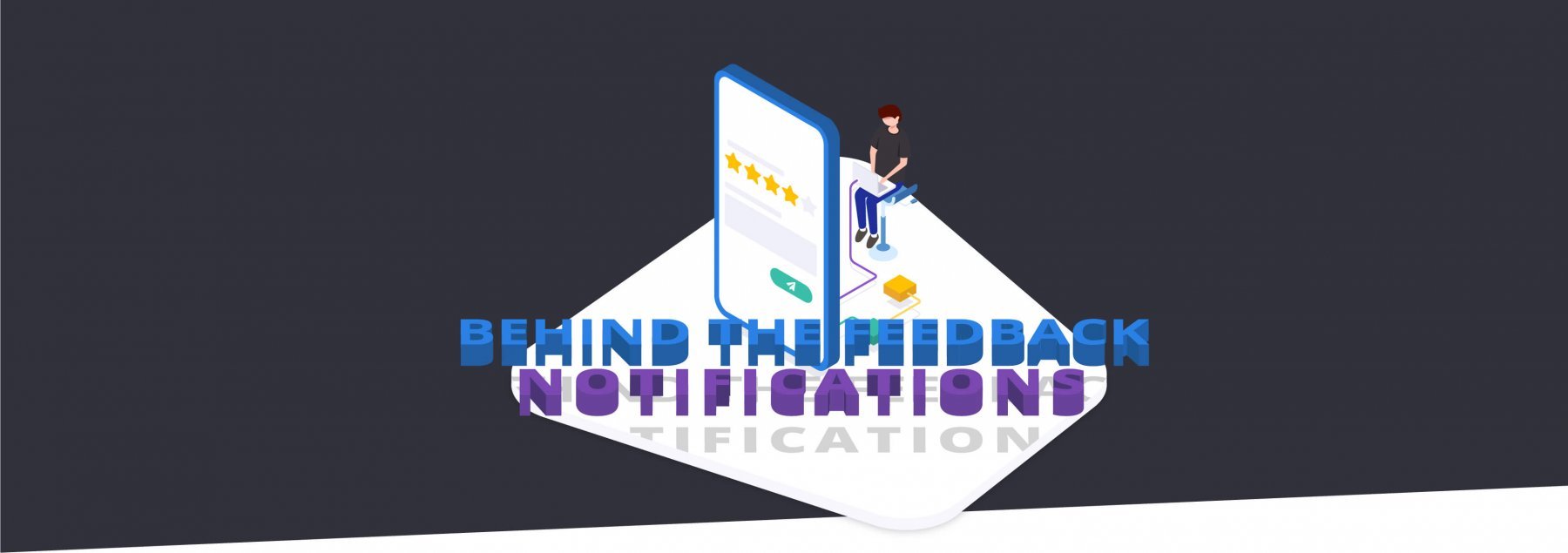 Behind The Feedback: Notifications